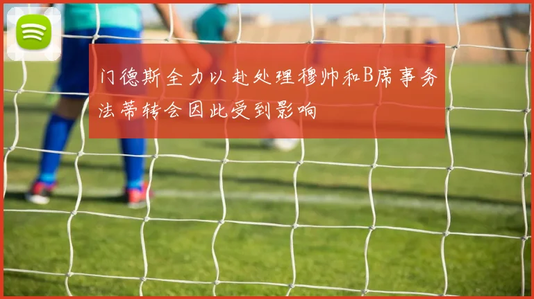 门德斯全力以赴处理穆帅和B席事务法蒂转会因此受到影响