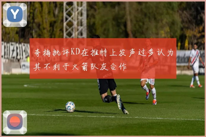 夸梅批评KD在推特上发声过多认为其不利于火箭队友合作