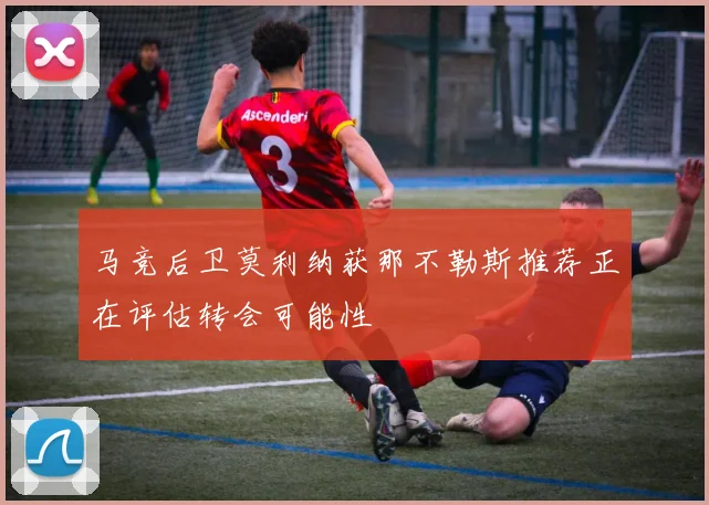 马竞后卫莫利纳获那不勒斯推荐正在评估转会可能性
