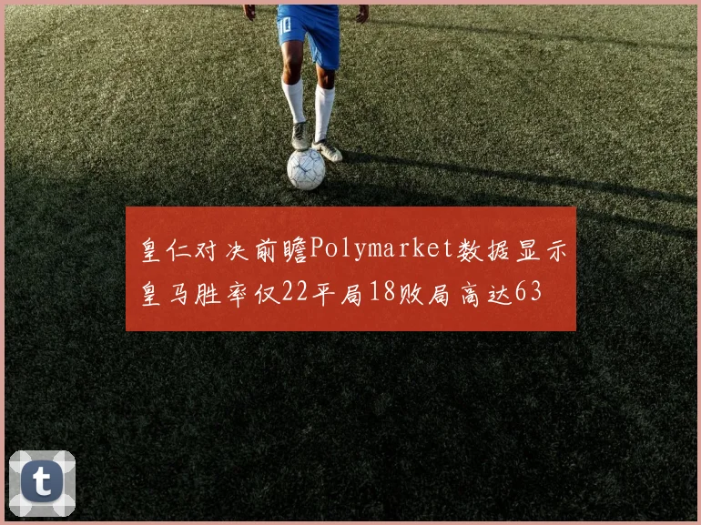 皇仁对决前瞻Polymarket数据显示皇马胜率仅22平局18败局高达63