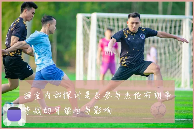 掘金内部探讨是否参与杰伦布朗争夺战的可能性与影响