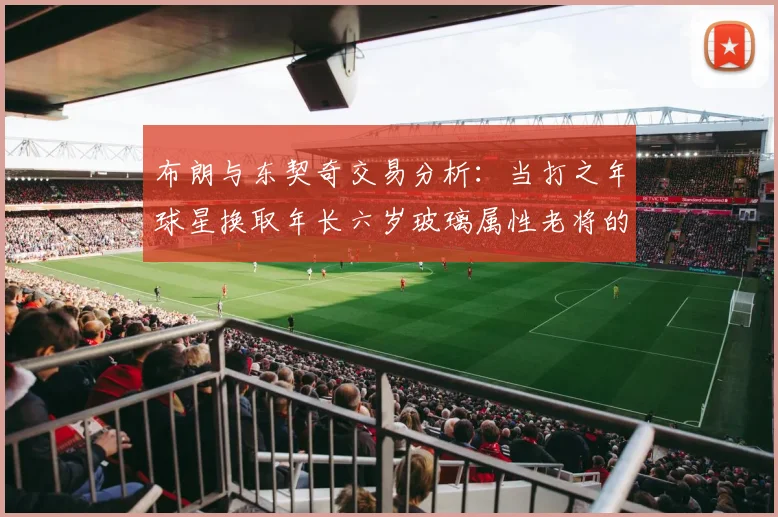 布朗与东契奇交易分析：当打之年球星换取年长六岁玻璃属性老将的利弊探讨
