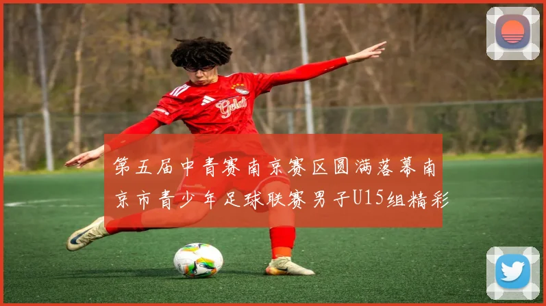 第五届中青赛南京赛区圆满落幕南京市青少年足球联赛男子U15组精彩回顾