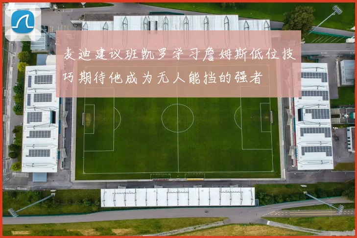 麦迪建议班凯罗学习詹姆斯低位技巧期待他成为无人能挡的强者