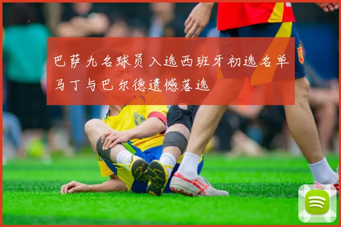 巴萨九名球员入选西班牙初选名单马丁与巴尔德遗憾落选