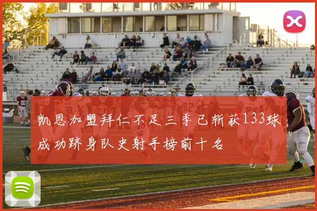凯恩加盟拜仁不足三季已斩获133球成功跻身队史射手榜前十名