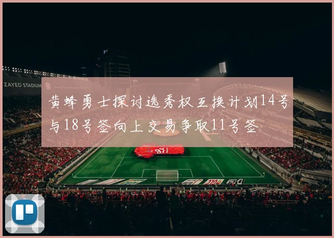 黄蜂勇士探讨选秀权互换计划14号与18号签向上交易争取11号签