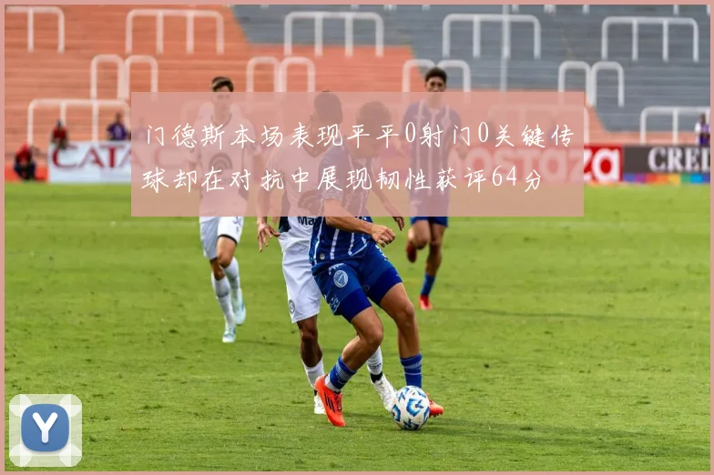 门德斯本场表现平平0射门0关键传球却在对抗中展现韧性获评64分
