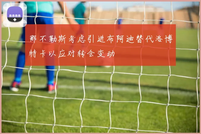 那不勒斯考虑引进布阿迪替代洛博特卡以应对转会变动