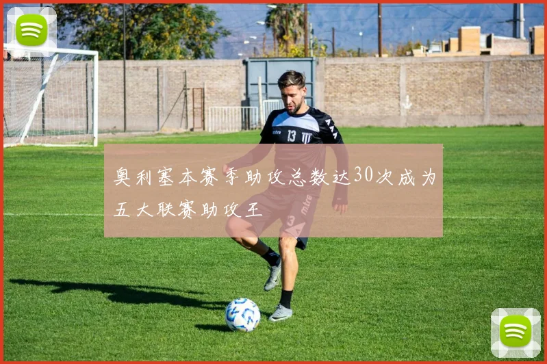 奥利塞本赛季助攻总数达30次成为五大联赛助攻王