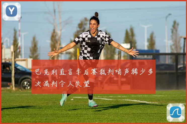 巴克利直言季后赛裁判哨声稀少多次漏判令人失望