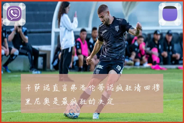 卡萨诺直言弗洛伦蒂诺疯狂请回穆里尼奥是最疯狂的决定