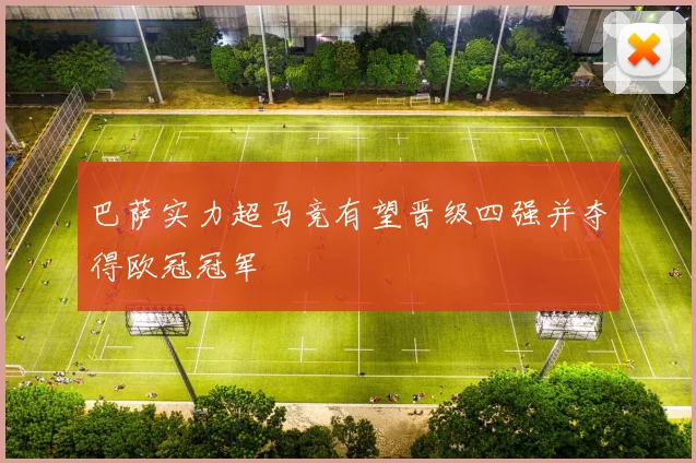 巴萨实力超马竞有望晋级四强并夺得欧冠冠军