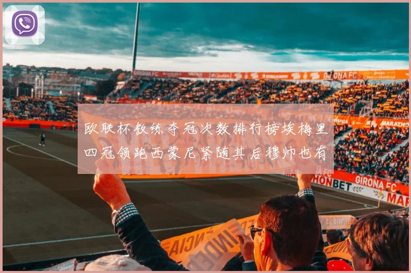 欧联杯教练夺冠次数排行榜埃梅里四冠领跑西蒙尼紧随其后穆帅也有一冠